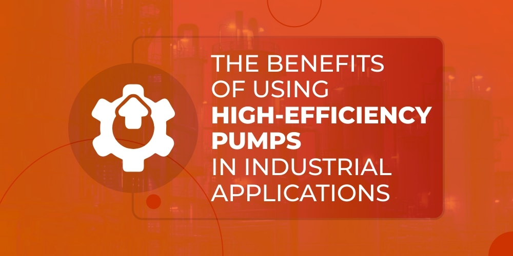 THE BENEFITS OF USING HIGH-EFFICIENCY PUMPS IN INDUSTRIAL APPLICATIONS