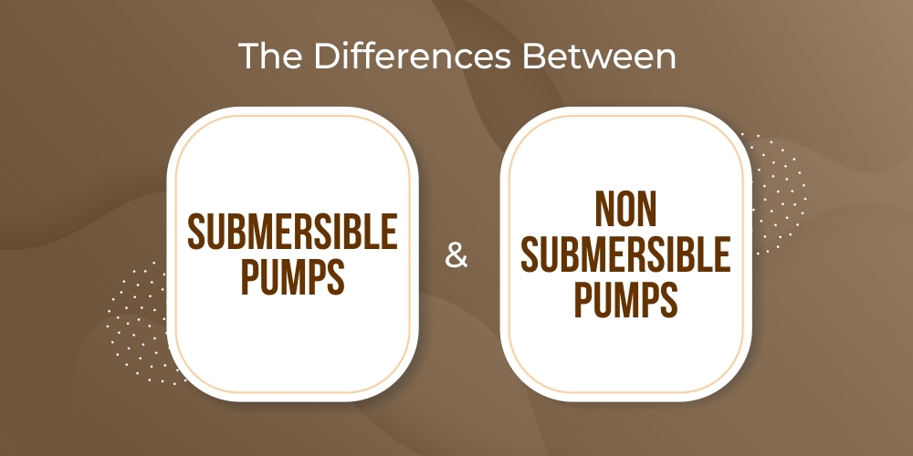 THE DIFFERENCES BETWEEN SUBMERSIBLE AND NON-SUBMERSIBLE PUMPS