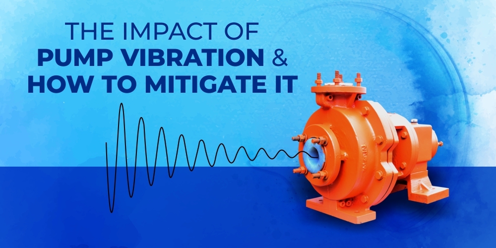 THE IMPACT OF PUMP VIBRATION AND HOW TO MITIGATE IT