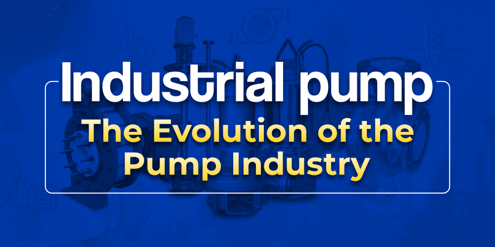 THE EVOLUTION OF THE PUMP INDUSTRY – PAST, PRESENT, AND FUTURE