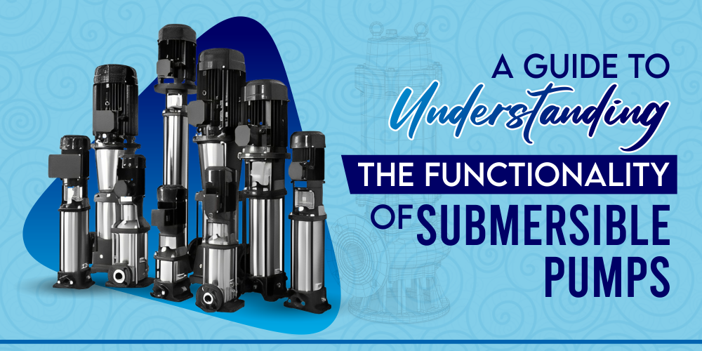 A GUIDE TO UNDERSTANDING THE FUNCTIONALITY OF SUBMERSIBLE PUMPS