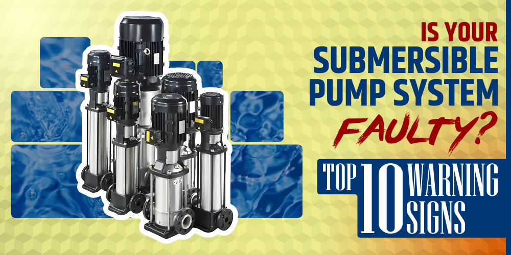 IS YOUR SUBMERSIBLE PUMP SYSTEM FAULTY? TOP 10 WARNING SIGNS