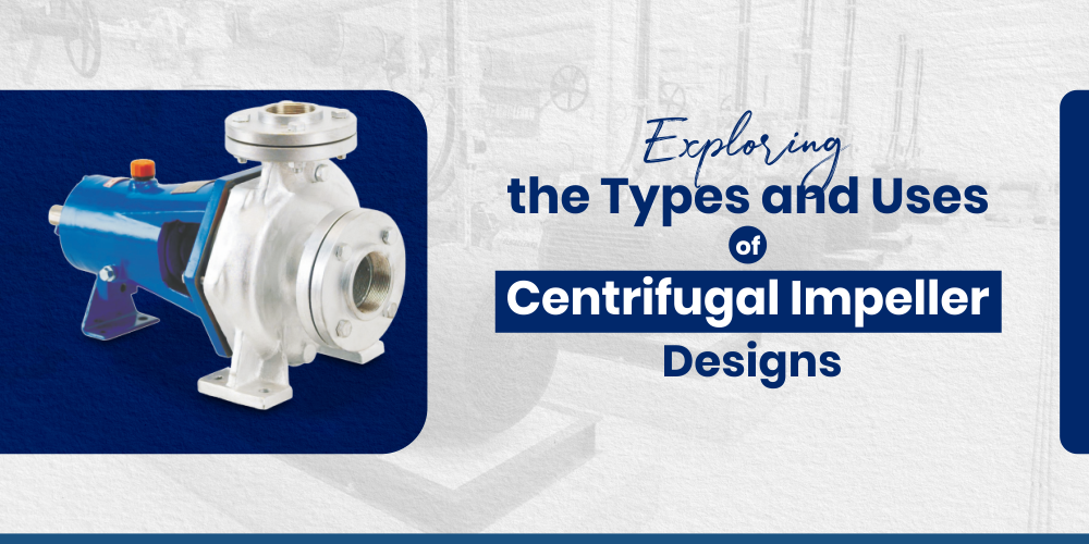 EXPLORING THE TYPES AND USES OF CENTRIFUGAL IMPELLER DESIGNS