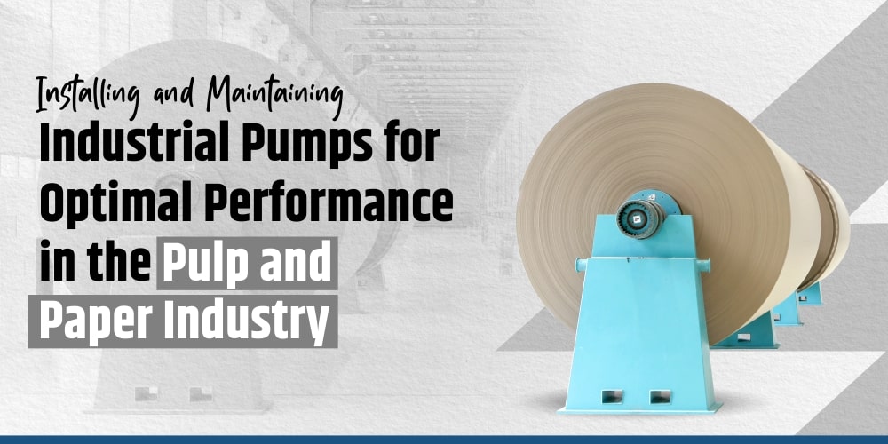 INSTALLING AND MAINTAINING INDUSTRIAL PUMPS FOR OPTIMAL PERFORMANCE IN THE PULP AND PAPER INDUSTRY