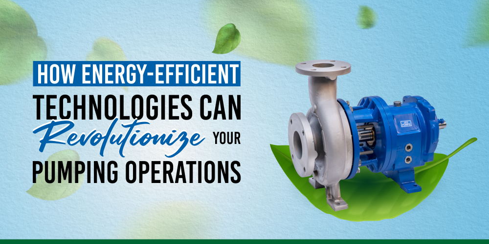 HOW ENERGY-EFFICIENT TECHNOLOGIES CAN REVOLUTIONIZE YOUR PUMPING OPERATIONS